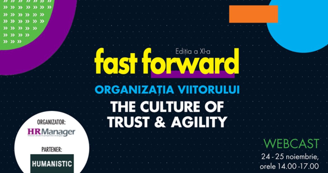 Webcast: FAST FORWARD. ORGANIZAȚIA VIITORULUI Ediția XI. THE CULTURE OF TRUST & AGILITY