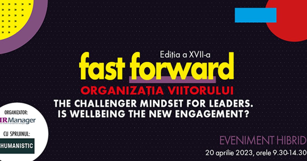 FAST FORWARD. ORGANIZAȚIA VIITORULUI Ediția a XVII-a. THE CHALLENGER MINDSET FOR LEADERS.  IS WELLBEING THE NEW ENGAGEMENT?