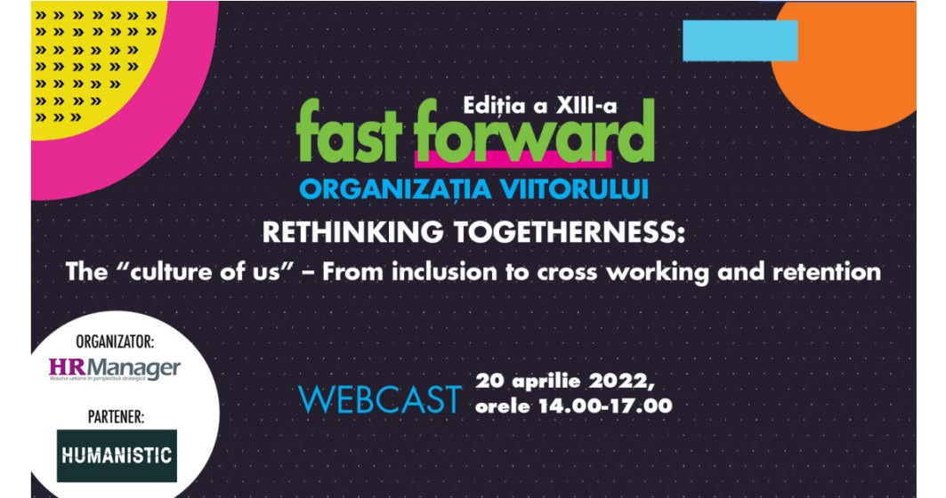 Fast Forward, Ogranizația viitorului. Ediția XIII. Rethinking Togetherness: The “culture of us” – From inclusion to cross working and retention