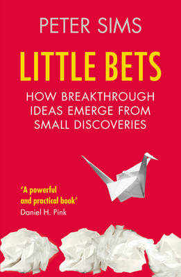 Little Bets: How Breakthrough Ideas Emerge from Small Discoveries - Peter Sims