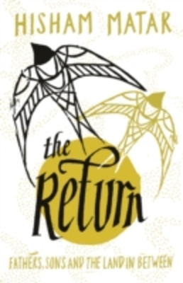 The Return: Fathers, Sons and the Land in Between - Hisham Matar