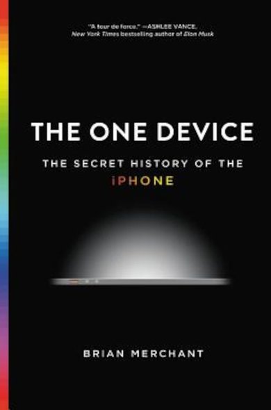“The one device: The secret history of the iPhone”, de Brian Merchant