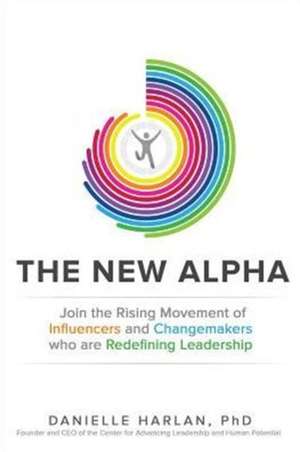 The New Alpha: Join the Rising Movement of Influencers and Changemakers Who are Redefining Leadership - Danielle Harlan