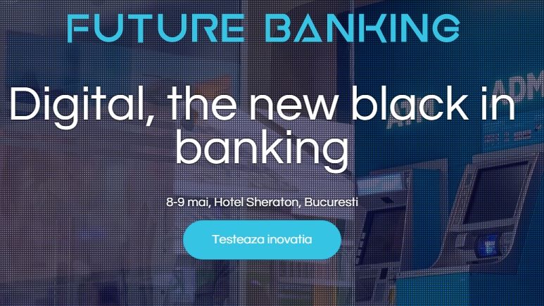 Future Banking: 7 speakeri cu prezenta regionala si internationala vor analiza digitalizarea in banking si tendintele din zona de plati
