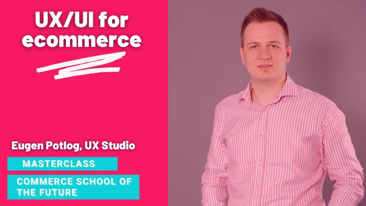 Commerce School of the Future Masterclass: cum transformi experiența clientului prin tehnici de optimizare UX/UI. Video și resurse descărcabile